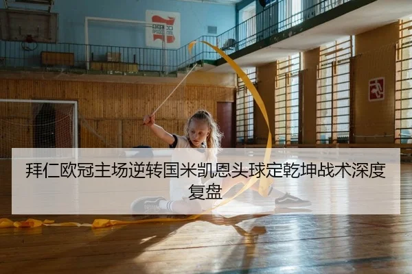 拜仁欧冠主场逆转国米凯恩头球定乾坤战术深度复盘